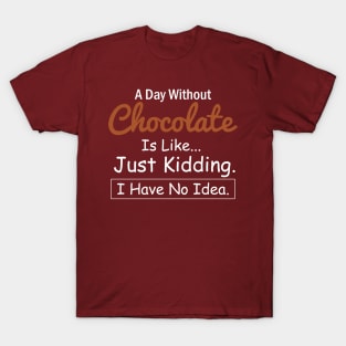 A Day Without Chocolate is like...just kidding i have no idea Chocolate Lovers T-Shirt